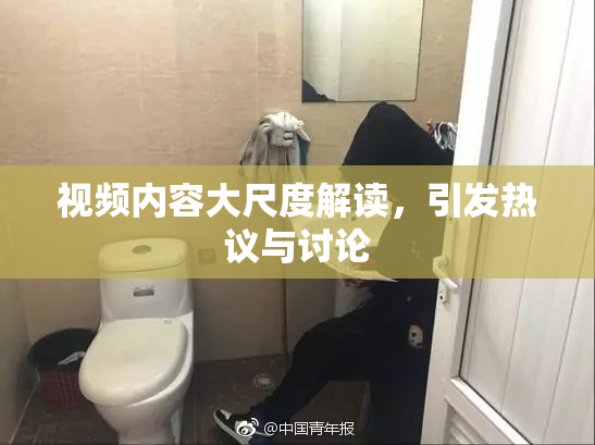 视频内容大尺度解读，引发热议与讨论