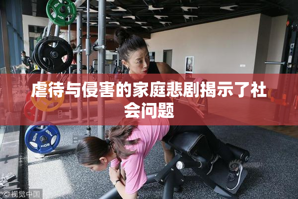 虐待与侵害的家庭悲剧揭示了社会问题