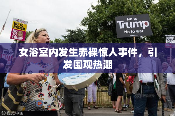 女浴室内发生赤裸惊人事件，引发围观热潮