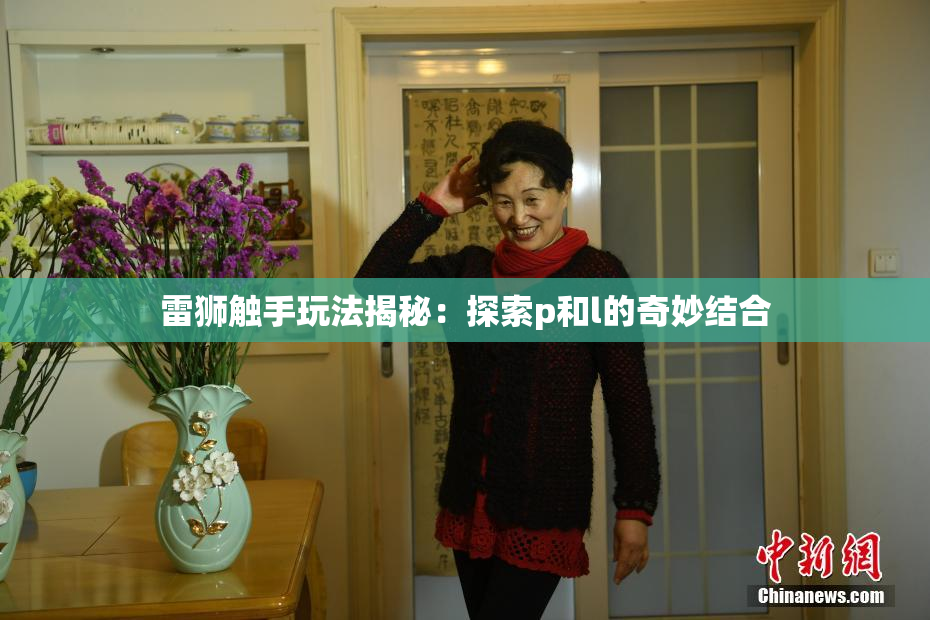雷狮触手玩法揭秘：探索p和l的奇妙结合
