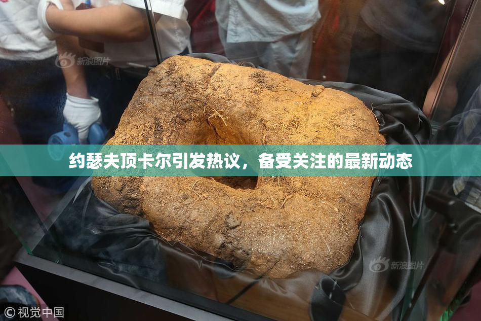 约瑟夫顶卡尔引发热议，备受关注的最新动态