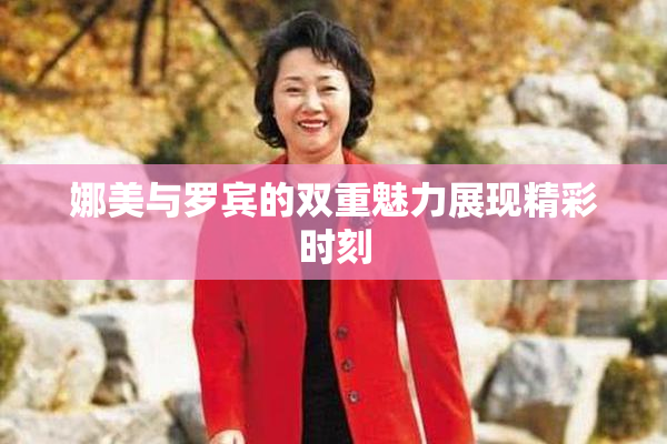 娜美与罗宾的双重魅力展现精彩时刻