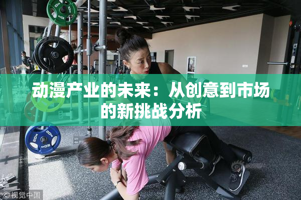 动漫产业的未来：从创意到市场的新挑战分析