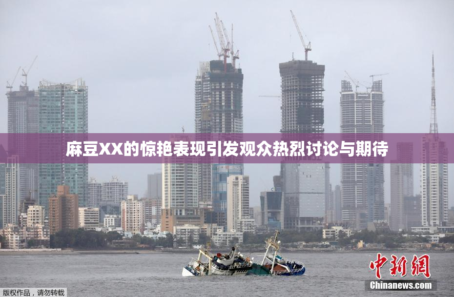 麻豆XX的惊艳表现引发观众热烈讨论与期待