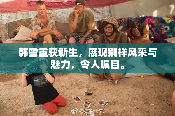 韩雪重获新生，展现别样风采与魅力，令人瞩目。