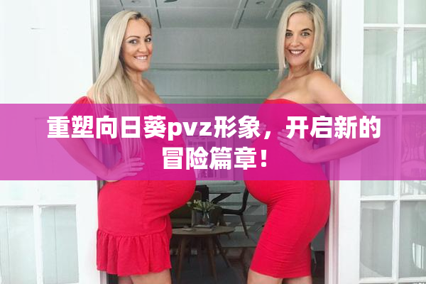 重塑向日葵pvz形象，开启新的冒险篇章！