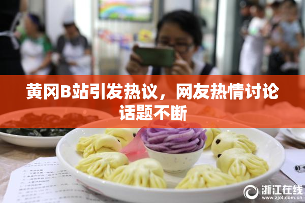 黄冈B站引发热议，网友热情讨论话题不断