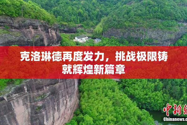 克洛琳德再度发力，挑战极限铸就辉煌新篇章