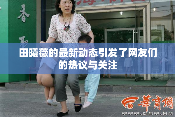 田曦薇的最新动态引发了网友们的热议与关注