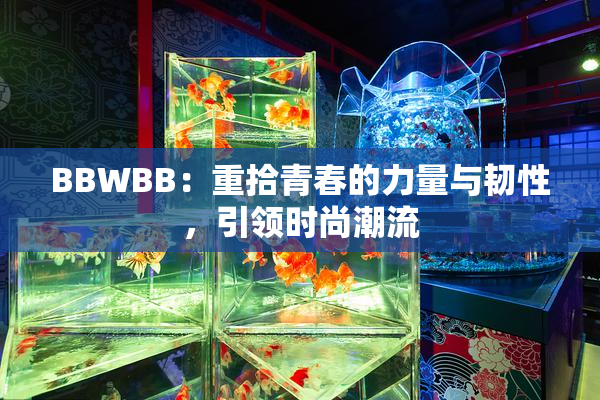 BBWBB：重拾青春的力量与韧性，引领时尚潮流