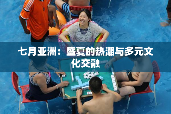 七月亚洲：盛夏的热潮与多元文化交融