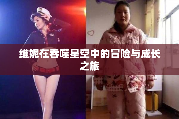 维妮在吞噬星空中的冒险与成长之旅