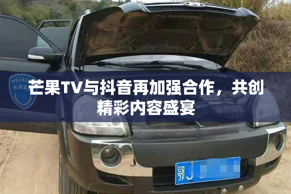 芒果TV与抖音再加强合作，共创精彩内容盛宴