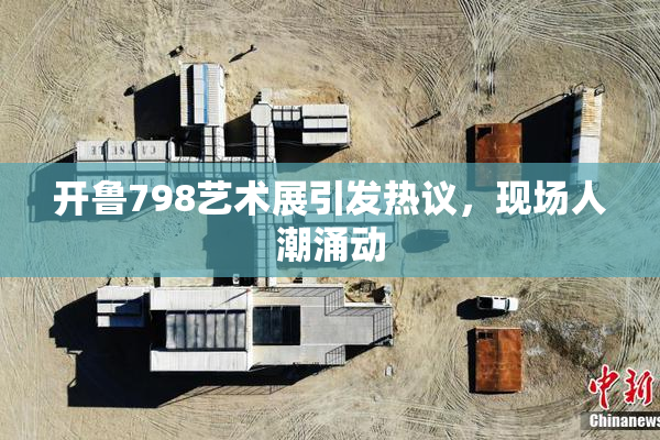 开鲁798艺术展引发热议，现场人潮涌动