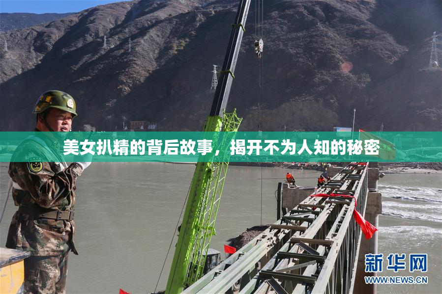 美女扒精的背后故事，揭开不为人知的秘密