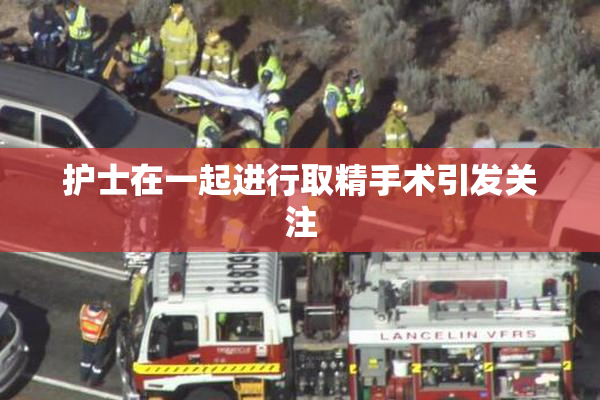 护士在一起进行取精手术引发关注