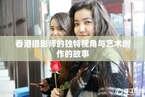 香港摄影师的独特视角与艺术创作的故事