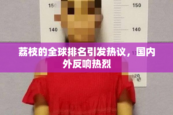 荔枝的全球排名引发热议，国内外反响热烈