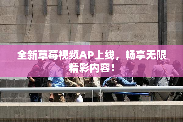 全新草莓视频AP上线，畅享无限精彩内容！