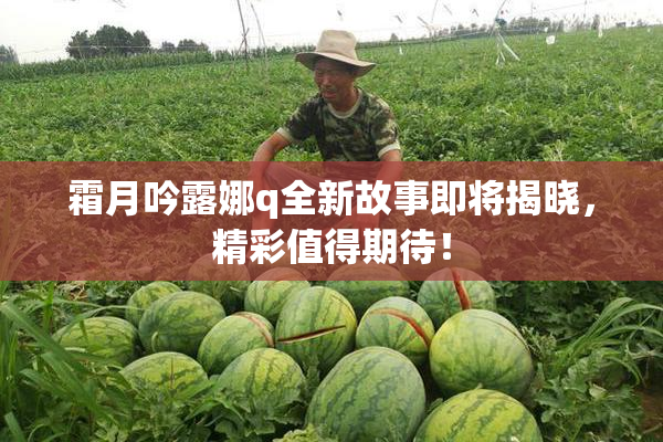霜月吟露娜q全新故事即将揭晓，精彩值得期待！