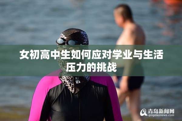 女初高中生如何应对学业与生活压力的挑战