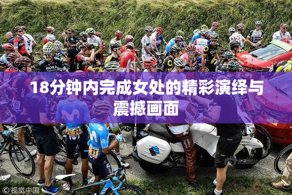 18分钟内完成女处的精彩演绎与震撼画面