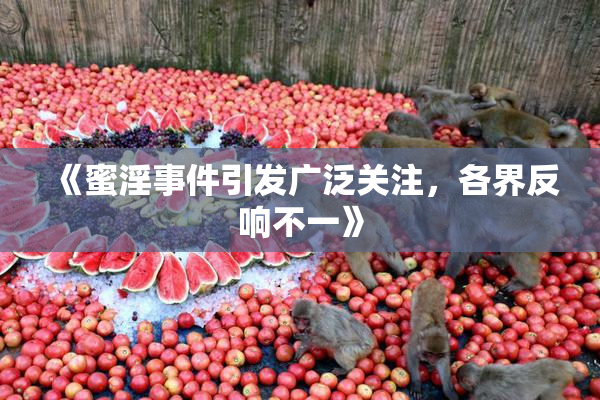 《蜜淫事件引发广泛关注，各界反响不一》