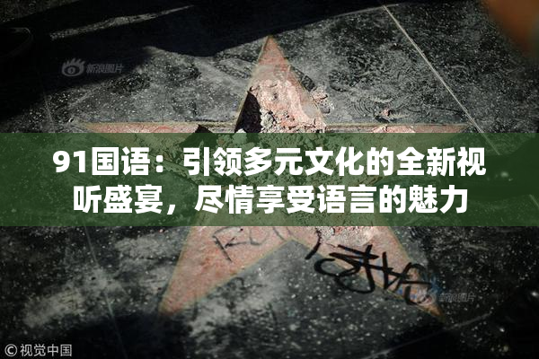 91国语：引领多元文化的全新视听盛宴，尽情享受语言的魅力
