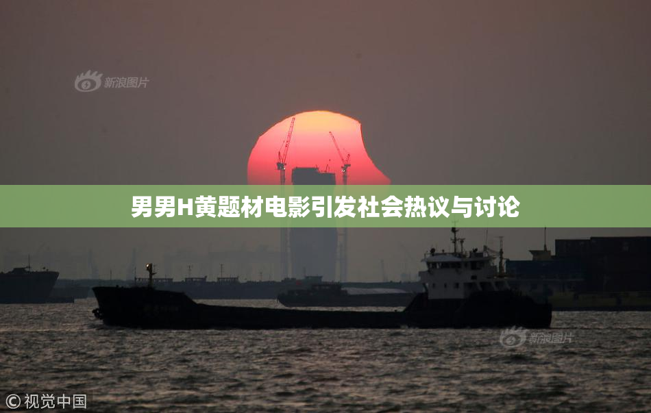 男男H黄题材电影引发社会热议与讨论