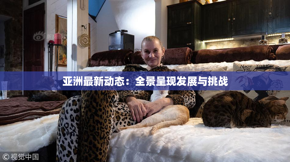亚洲最新动态：全景呈现发展与挑战
