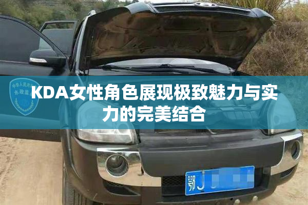 KDA女性角色展现极致魅力与实力的完美结合