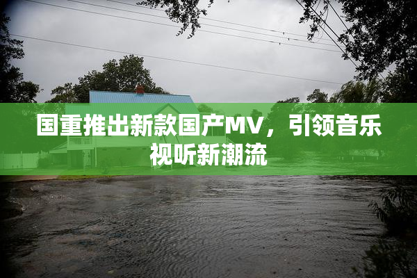 国重推出新款国产MV，引领音乐视听新潮流