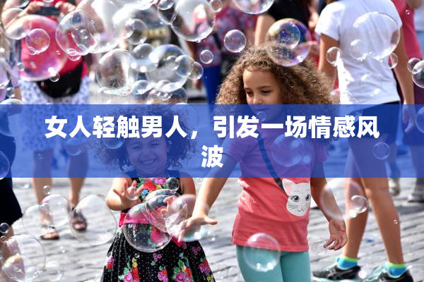 女人轻触男人，引发一场情感风波