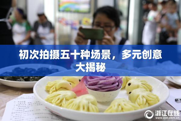 初次拍摄五十种场景，多元创意大揭秘