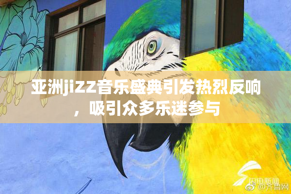 亚洲jiZZ音乐盛典引发热烈反响，吸引众多乐迷参与