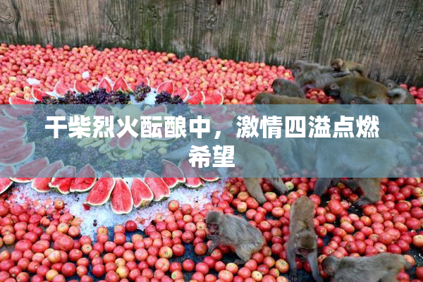 干柴烈火酝酿中，激情四溢点燃希望