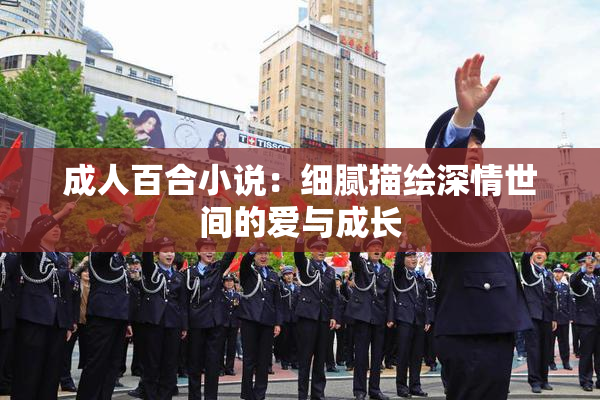 成人百合小说：细腻描绘深情世间的爱与成长