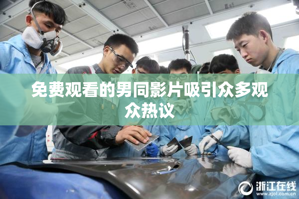 免费观看的男同影片吸引众多观众热议