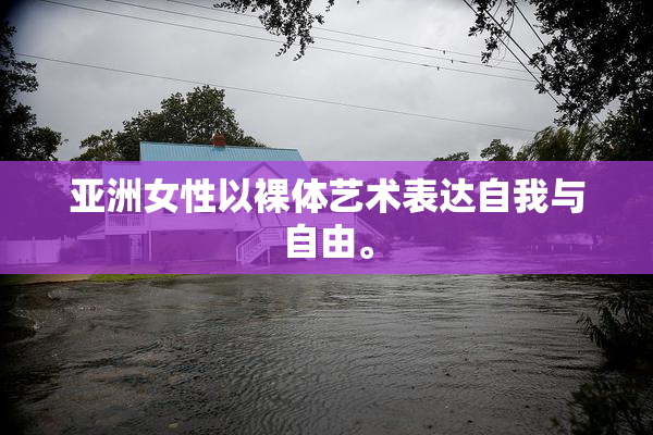 亚洲女性以裸体艺术表达自我与自由。