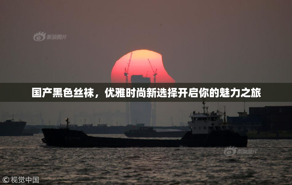 国产黑色丝袜，优雅时尚新选择开启你的魅力之旅