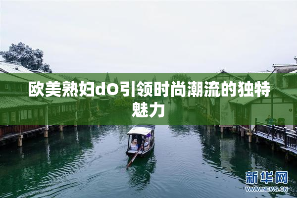 欧美熟妇dO引领时尚潮流的独特魅力
