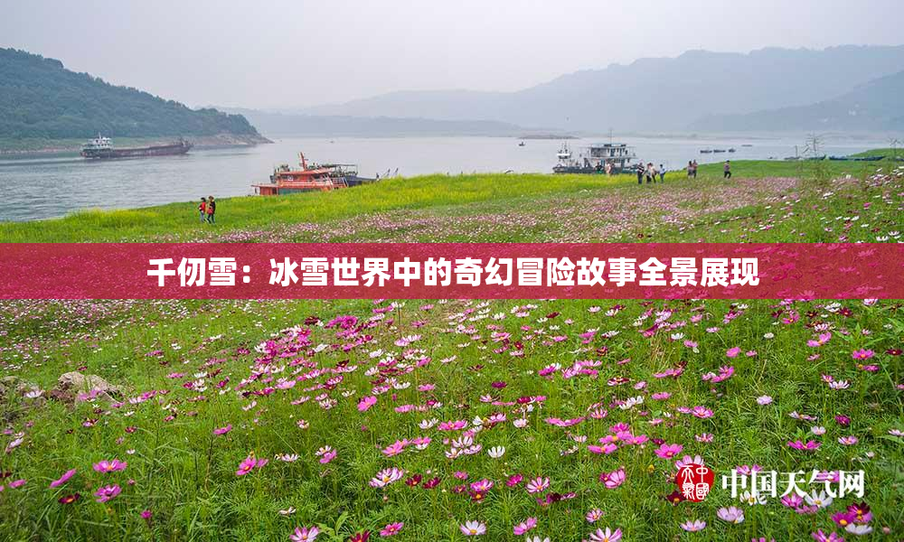 千仞雪：冰雪世界中的奇幻冒险故事全景展现
