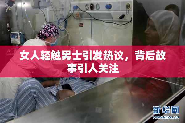 女人轻触男士引发热议，背后故事引人关注