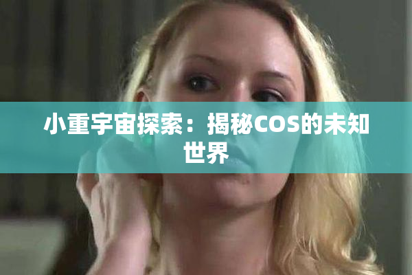 小重宇宙探索：揭秘COS的未知世界
