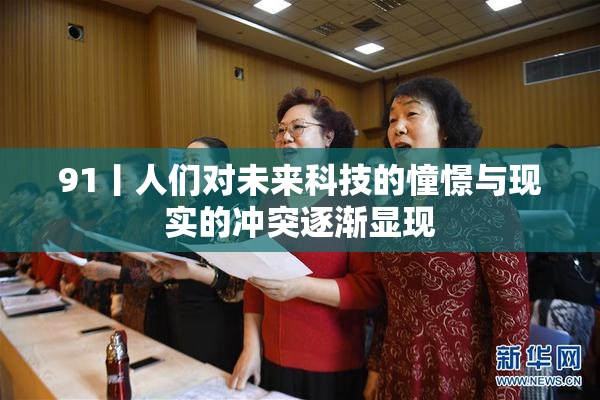 91丨人们对未来科技的憧憬与现实的冲突逐渐显现
