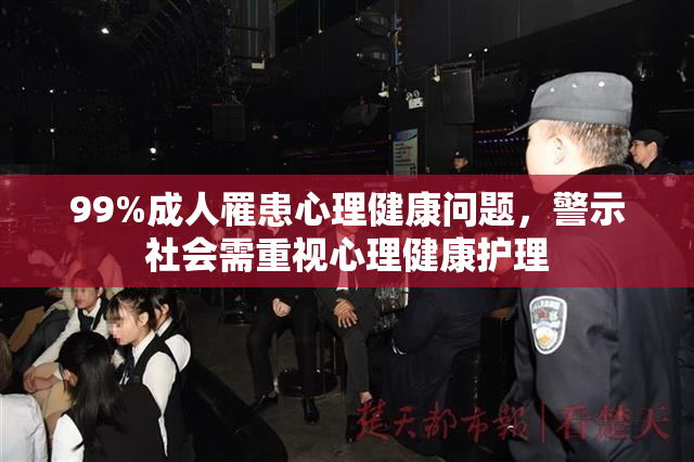 99%成人罹患心理健康问题，警示社会需重视心理健康护理