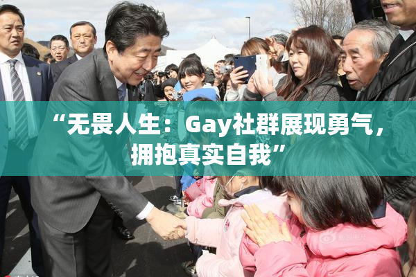 “无畏人生：Gay社群展现勇气，拥抱真实自我”