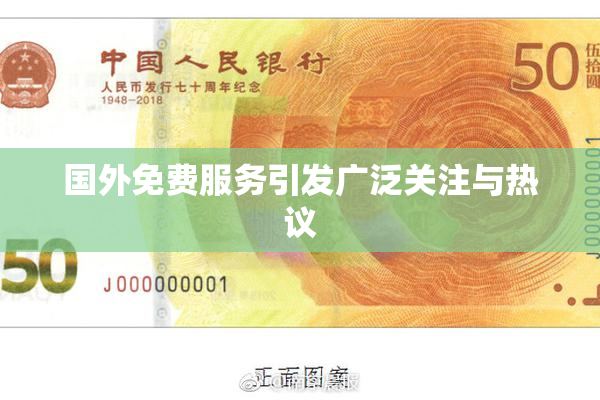 国外免费服务引发广泛关注与热议