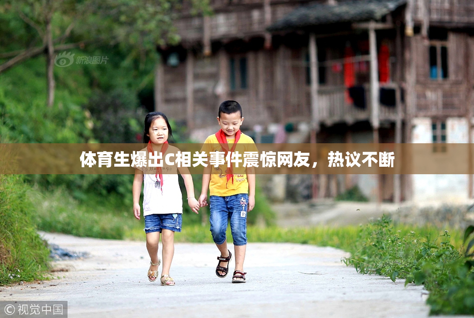 体育生爆出C相关事件震惊网友，热议不断