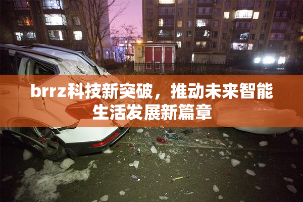 brrz科技新突破，推动未来智能生活发展新篇章